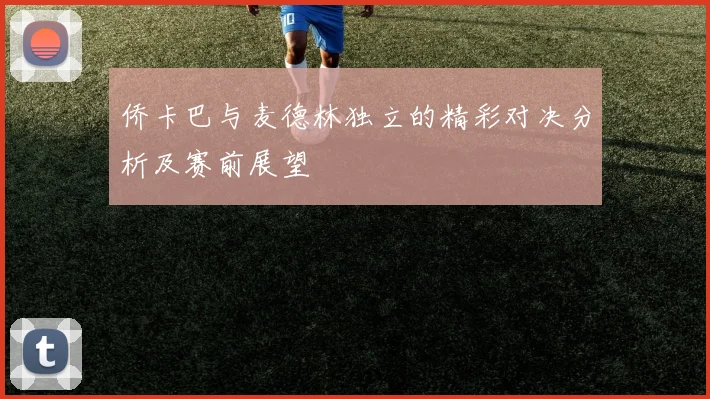 侨卡巴与麦德林独立的精彩对决分析及赛前展望