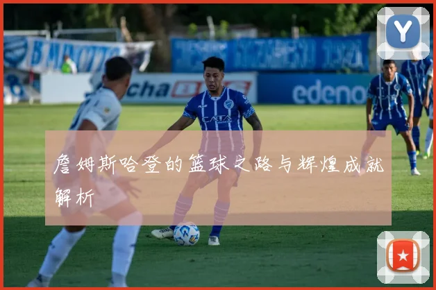詹姆斯哈登的篮球之路与辉煌成就解析