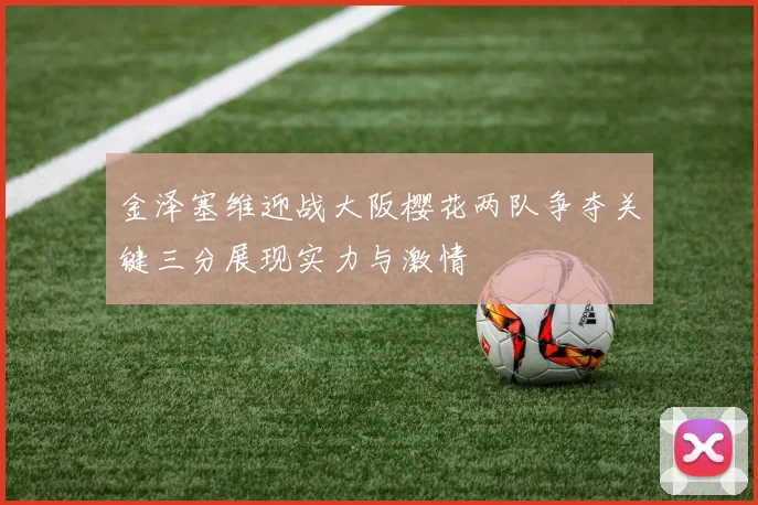 金泽塞维迎战大阪樱花两队争夺关键三分展现实力与激情