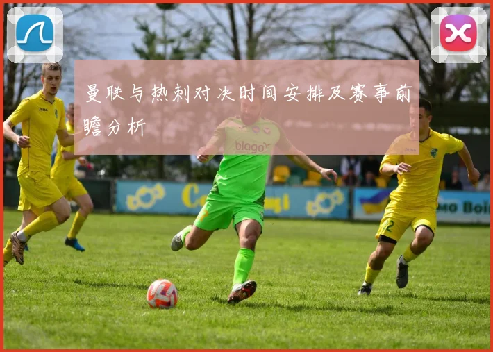 曼联与热刺对决时间安排及赛事前瞻分析