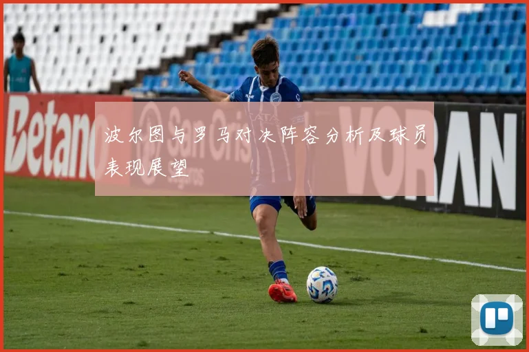 波尔图与罗马对决阵容分析及球员表现展望