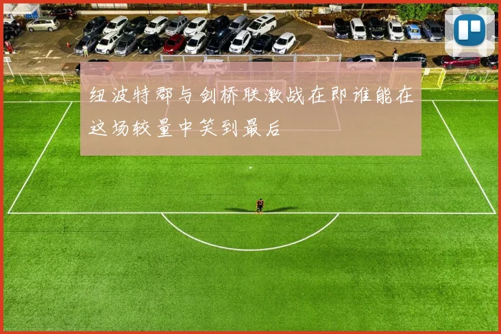 纽波特郡与剑桥联激战在即谁能在这场较量中笑到最后