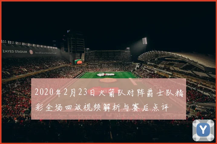 2020年2月23日火箭队对阵爵士队精彩全场回放视频解析与赛后点评