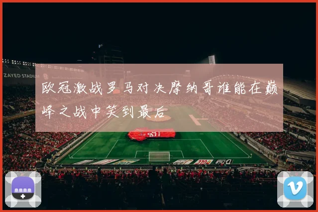 欧冠激战罗马对决摩纳哥谁能在巅峰之战中笑到最后