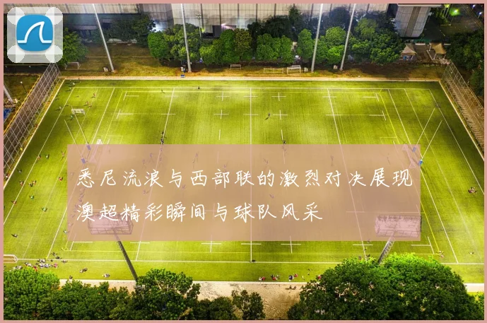 悉尼流浪与西部联的激烈对决展现澳超精彩瞬间与球队风采