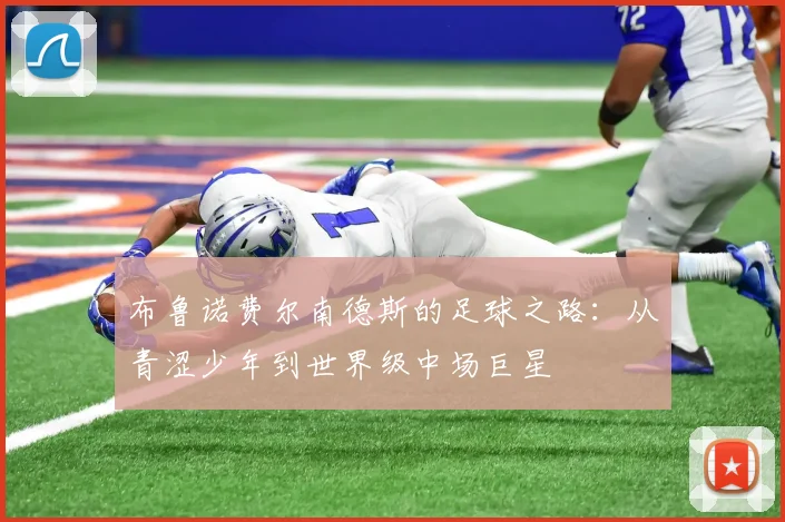 布鲁诺费尔南德斯的足球之路：从青涩少年到世界级中场巨星