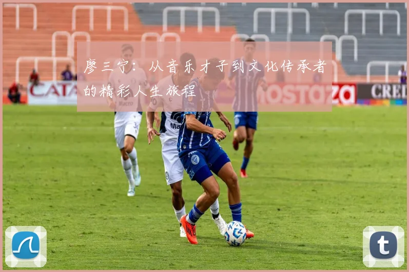 廖三宁：从音乐才子到文化传承者的精彩人生旅程