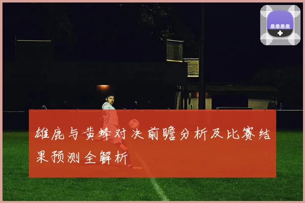 雄鹿与黄蜂对决前瞻分析及比赛结果预测全解析